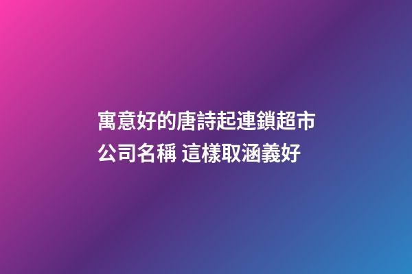 寓意好的唐詩起連鎖超市公司名稱 這樣取涵義好-第1張-公司起名-玄機(jī)派